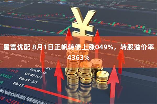 星富优配 8月1日正帆转债上涨049%,转股溢价率4363%