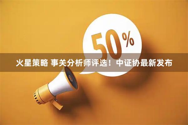 火星策略 事关分析师评选！中证协最新发布