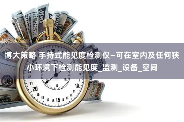 博大策略 手持式能见度检测仪—可在室内及任何狭小环境下检测能见度_监测_设备_空间
