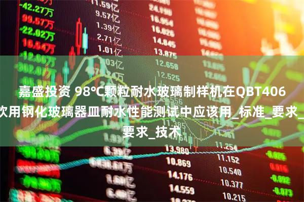 嘉盛投资 98℃颗粒耐水玻璃制样机在QBT4064餐饮用钢化玻璃器皿耐水性能测试中应该用_标准_要求_技术