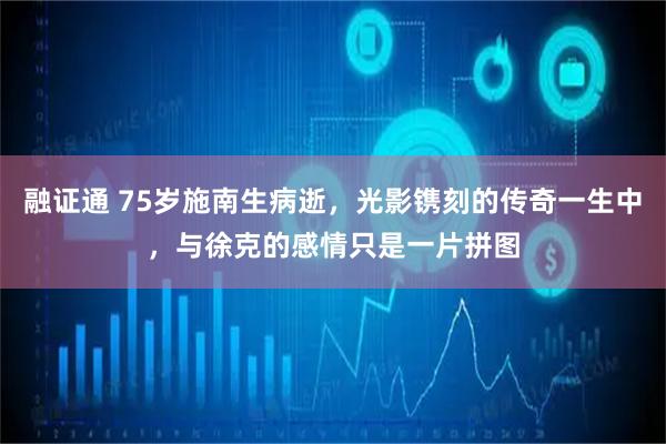 融证通 75岁施南生病逝，光影镌刻的传奇一生中，与徐克的感情只是一片拼图