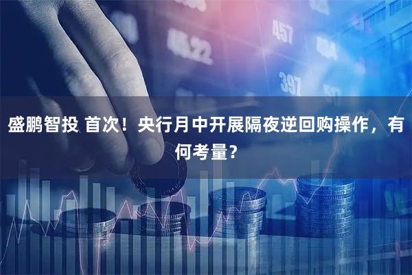 盛鹏智投 首次!央行月中开展隔夜逆回购操作,有何考量?